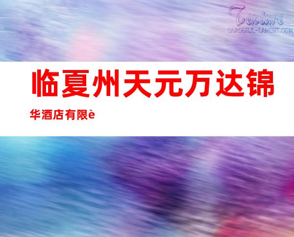 临夏州天元万达锦华酒店有限责任公司